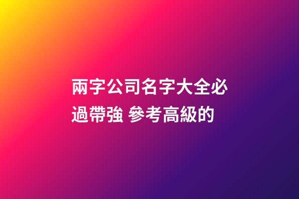 兩字公司名字大全必過帶強 參考高級的-第1張-公司起名-玄機派